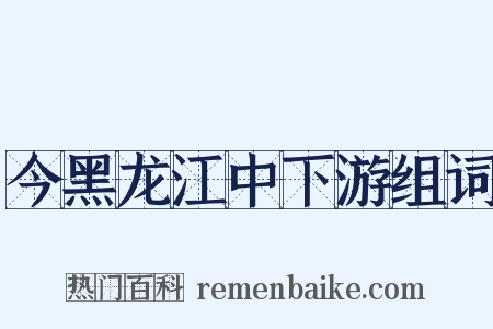 今黑龙江中下游组词是什么意思的图片